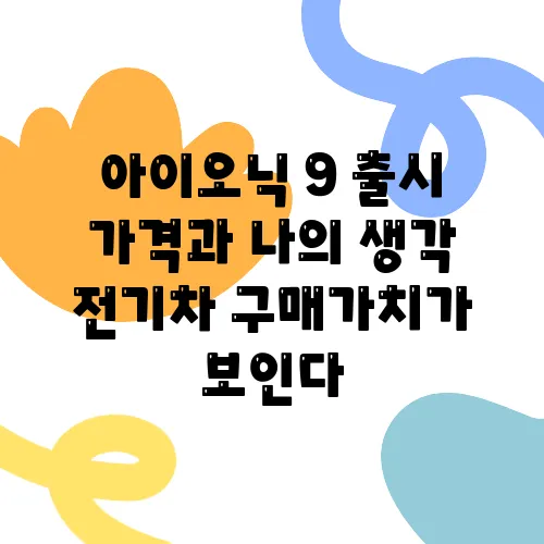 아이오닉 9 출시 가격과 나의 생각 전기차 구매가치가 보인다