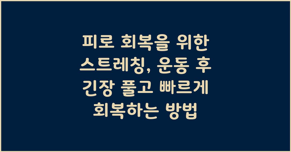 피로 회복을 위한 스트레칭: 운동 후 긴장 풀기와 회복 증진