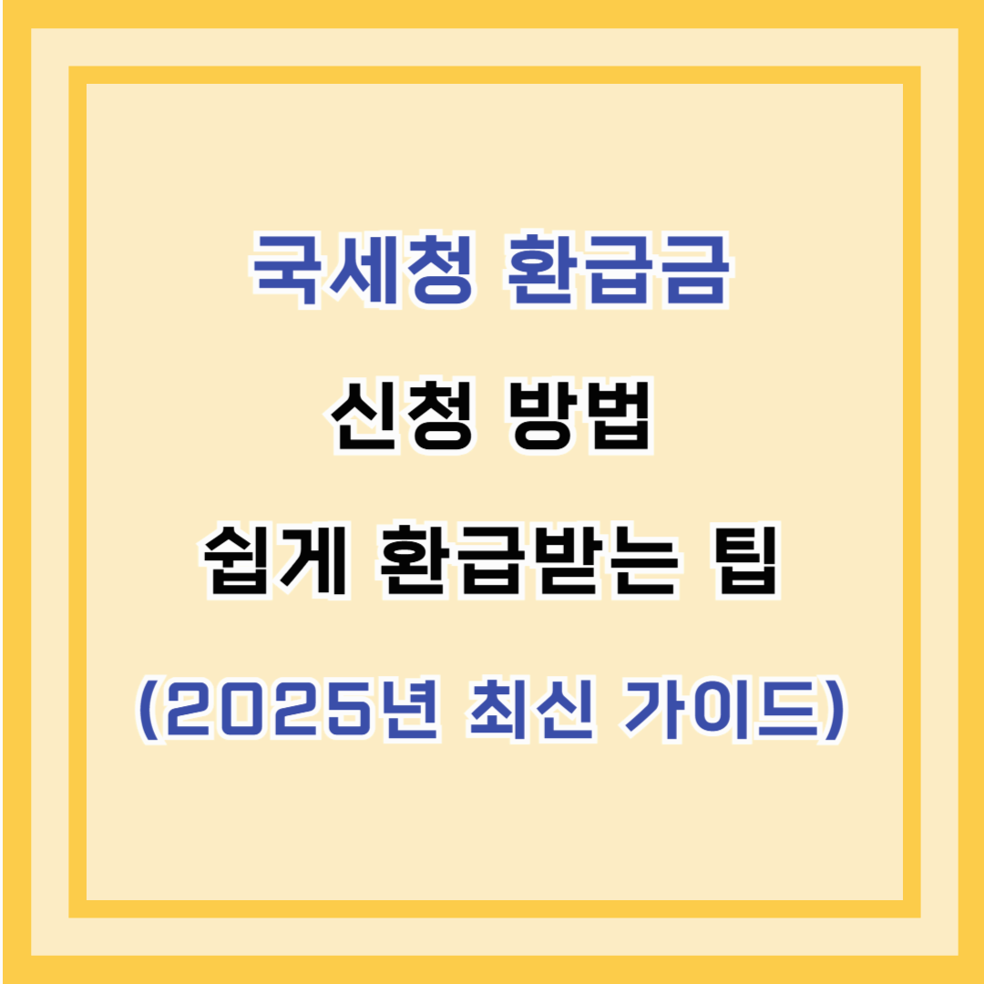 국세청 환급금 신청 방법 – 쉽게 환급받는 팁 (2025년 최신 가이드)