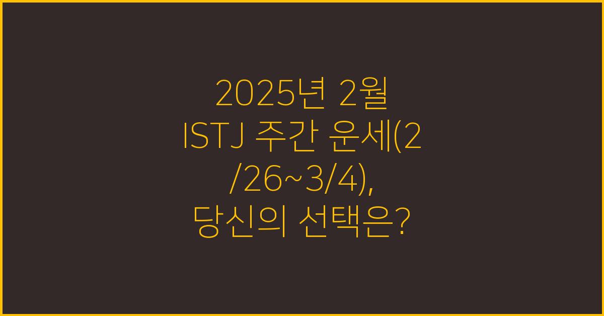 2025년 2월 ISTJ 주간 운세(2/26~3/4)