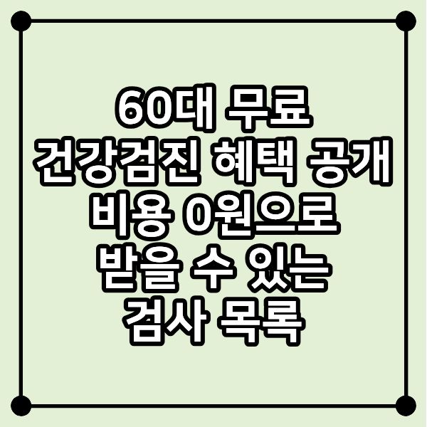 60대 무료 건강검진 혜택 공개 ❘ 비용 0원으로 받을 수 있는 검사 목록