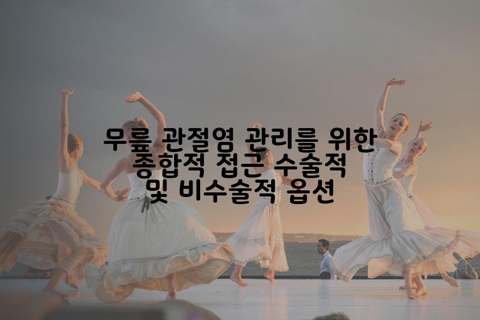 무릎 관절염 관리를 위한 종합적 접근 수술적 및 비수술적 옵션