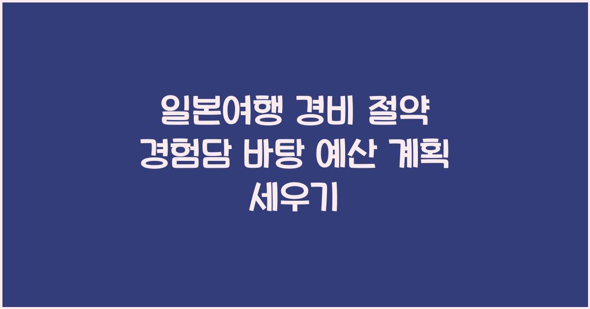 일본여행 경비 절약 경험담 바탕으로 나만의 예산 계획 세우기