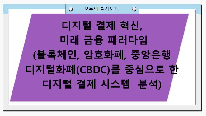 디지털 결제 혁신, 미래 금융 패러다임(블록체인, 암호화폐, 중앙은행 디지털화폐(CBDC)를 중심으로 한 디지털 결제 시스템 분석)