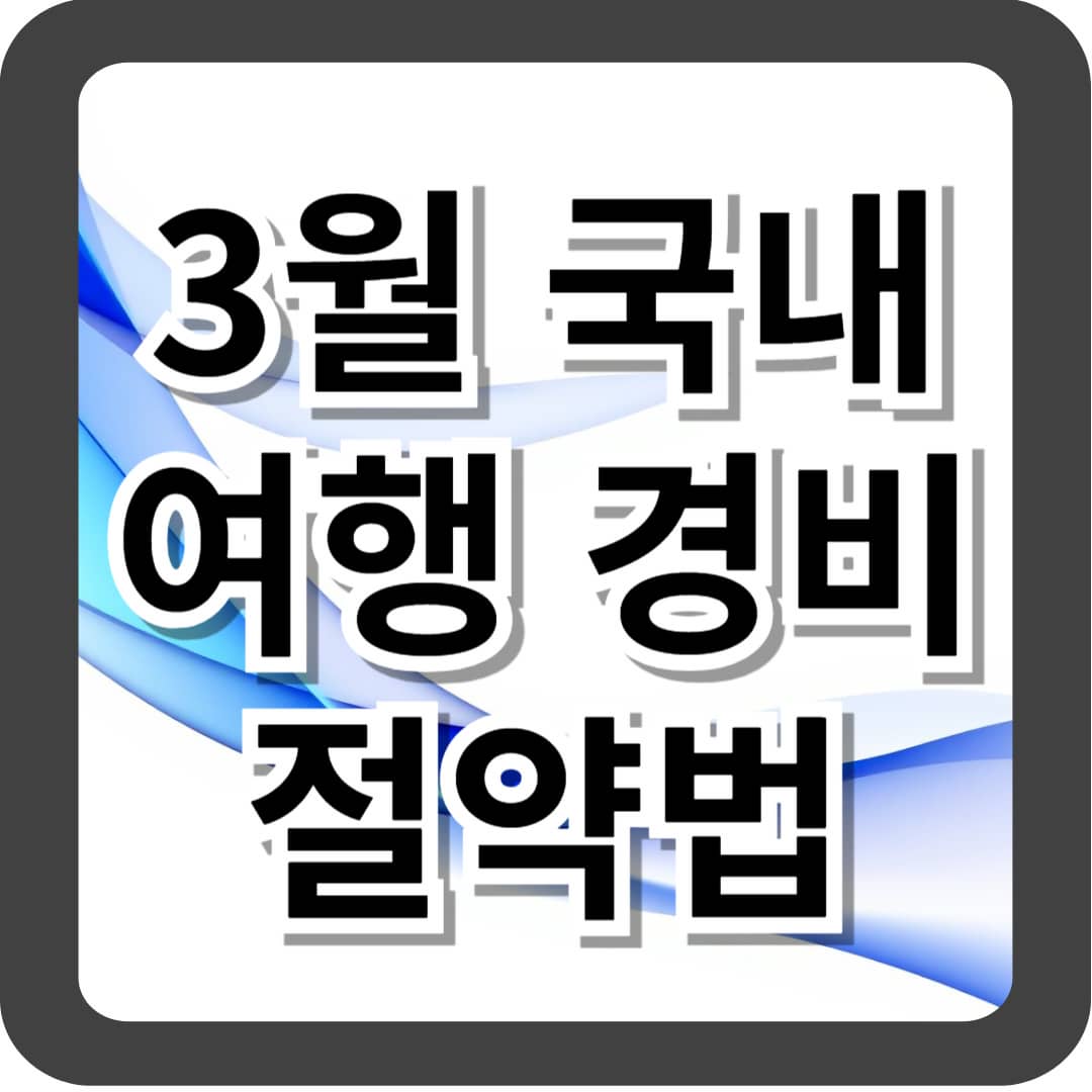 3월 국내 여행 경비 절약법: 알뜰한 봄 여행을 위한 가이드