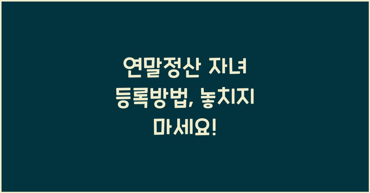 연말정산 자녀 등록방법