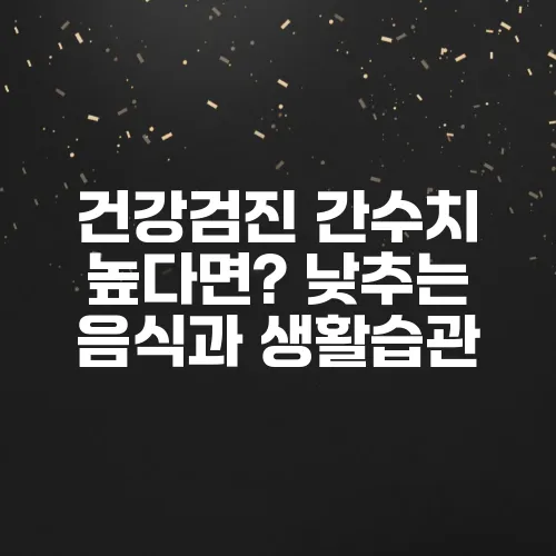 건강검진 간수치 높다면? 낮추는 음식과 생활습관