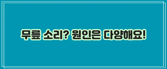 무릎에서 뚝뚝 소리 나는 이유, 혹시 궁금하신가요?