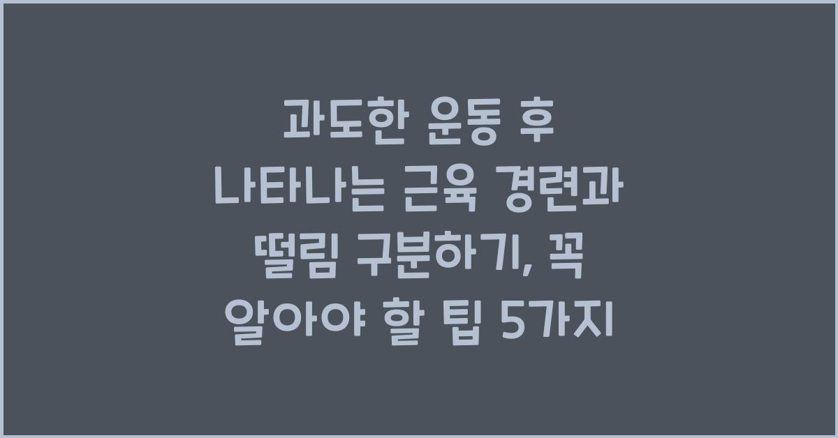 과도한 운동 후 나타나는 근육 경련과 떨림 구분하기