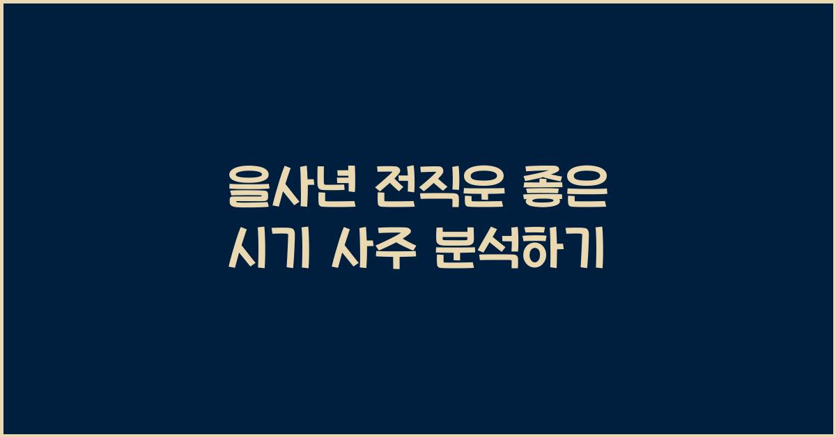 을사년 전직운 좋은 시기 사주 보기