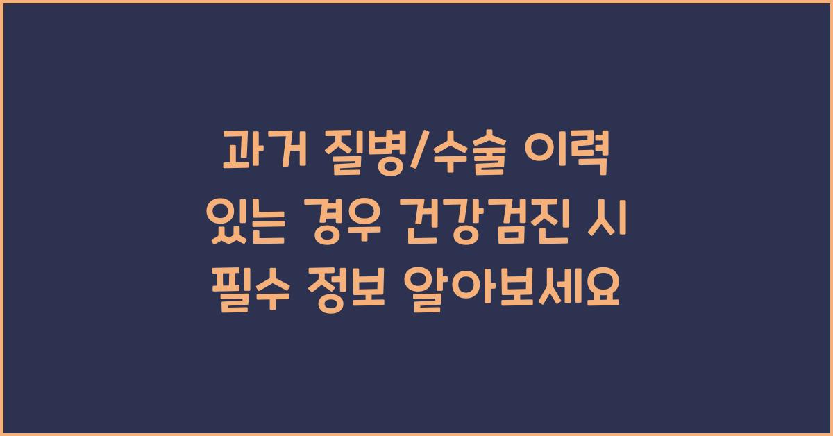 과거 질병/수술 이력 있는 경우 건강검진 시 꼭 알려야 할 정보