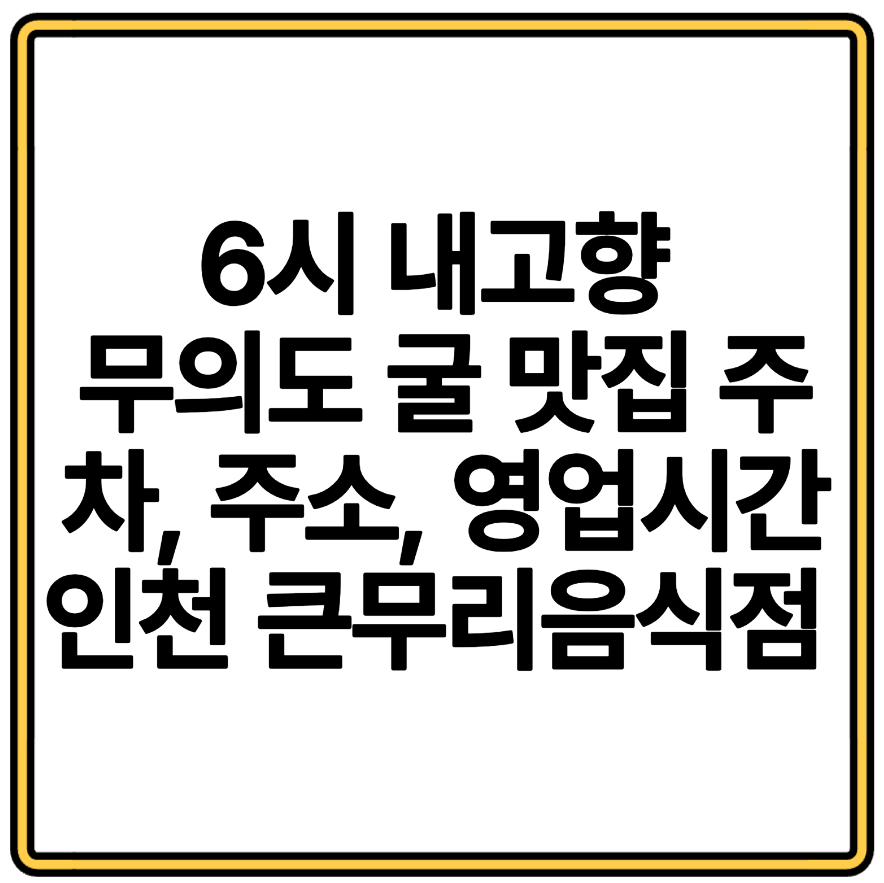 6시 내고향 무의도 굴 맛집 주차, 주소, 영업시간 인천 큰무리음식점 해산물 생선구이 짜글이