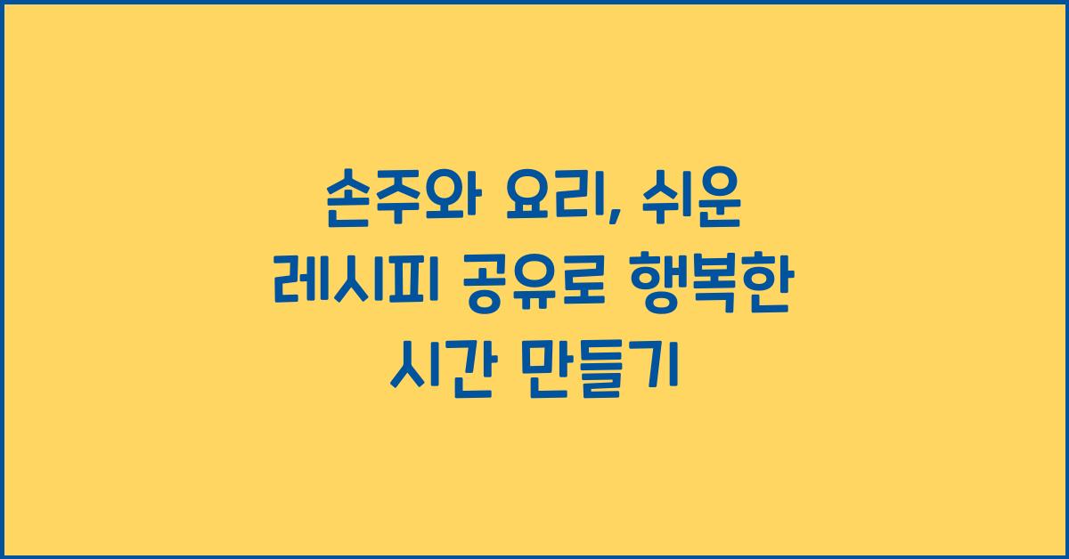 손주와 요리, 쉬운 레시피 공유