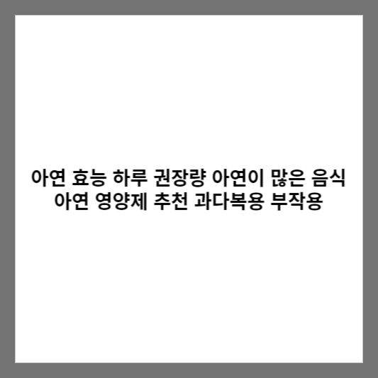 아연 효능 하루 권장량 아연이 많은 음식 아연 영양제 추천 과다복용 부작용
