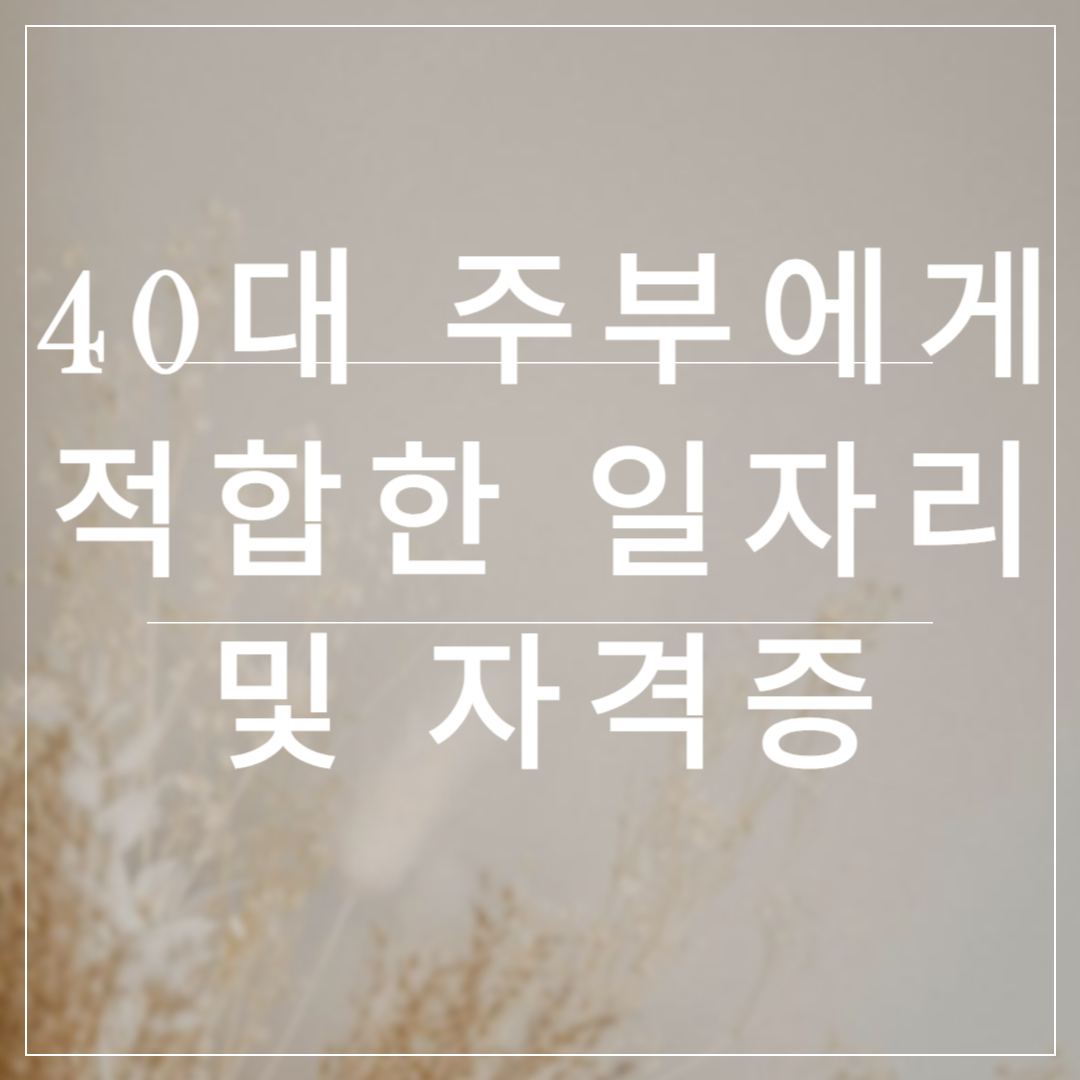40대 주부에게 적합한 일자리 및 자격증