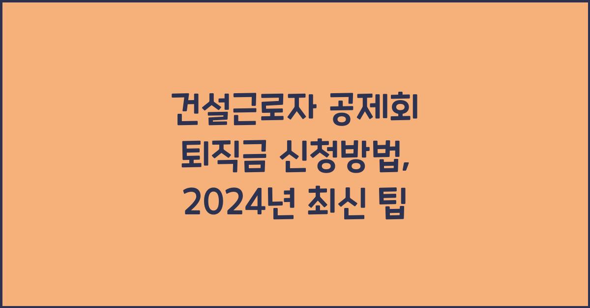 건설근로자 공제회 퇴직금 신청방법