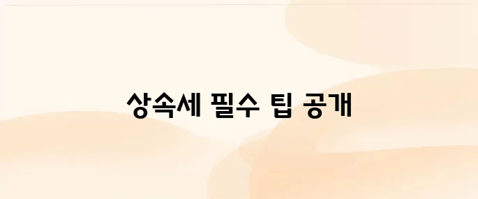 상속세 신고 기간·계산법·필요서류 완벽정리 (2025년 기준)