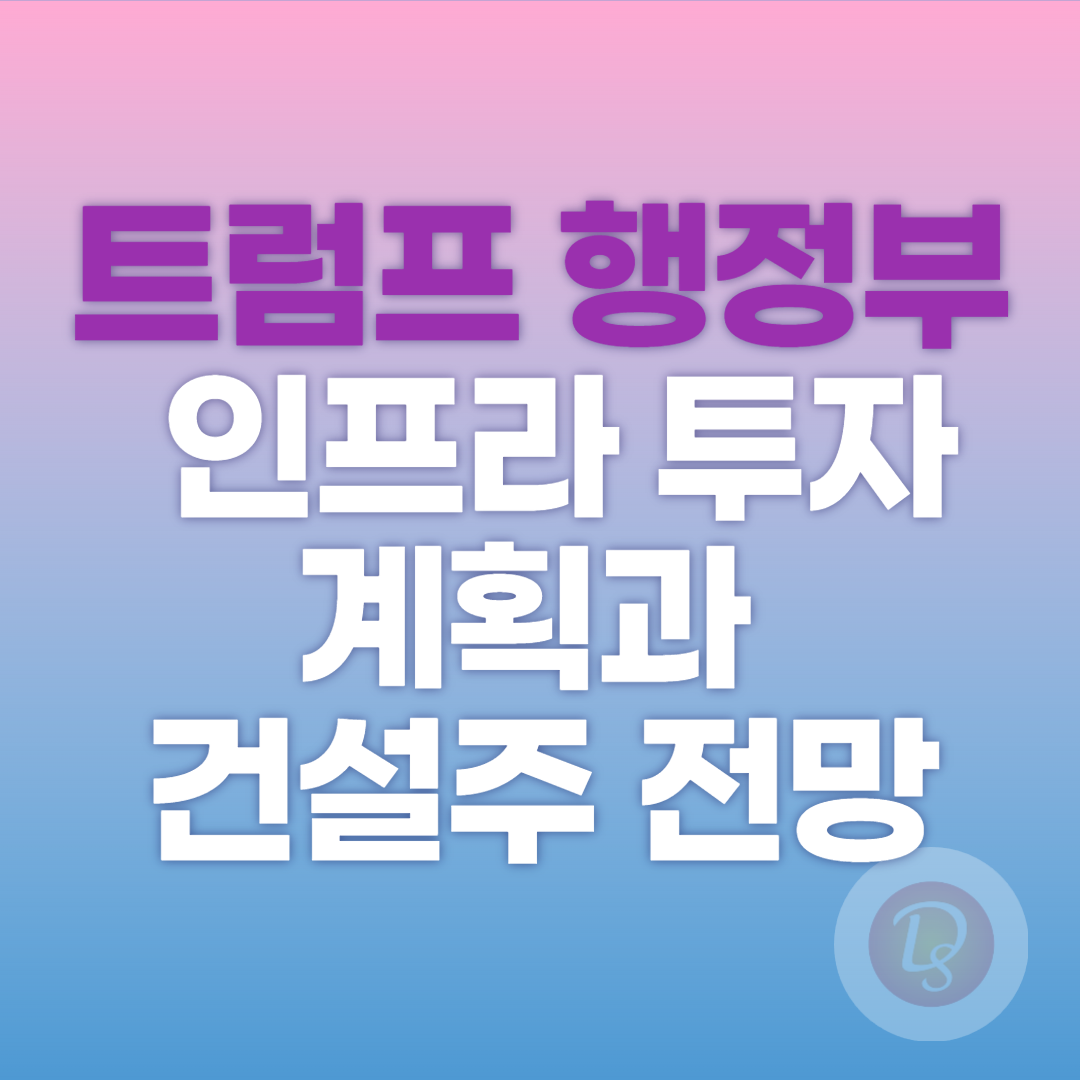 트럼프 행정부의 인프라 투자 계획과 건설주 전망