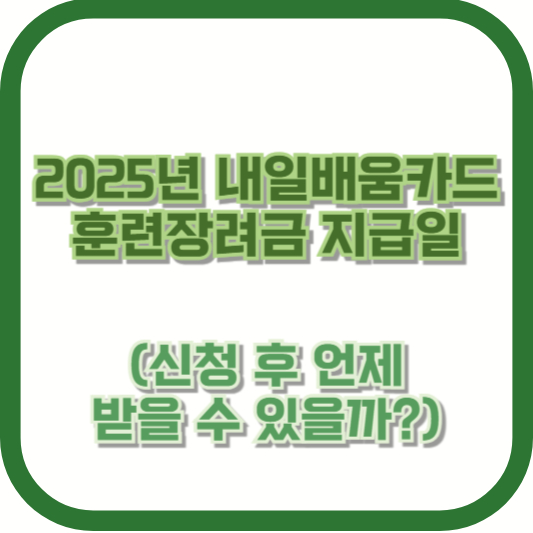2025년 내일배움카드 훈련장려금 지급일 (신청 후 언제 받을 수 있을까?)