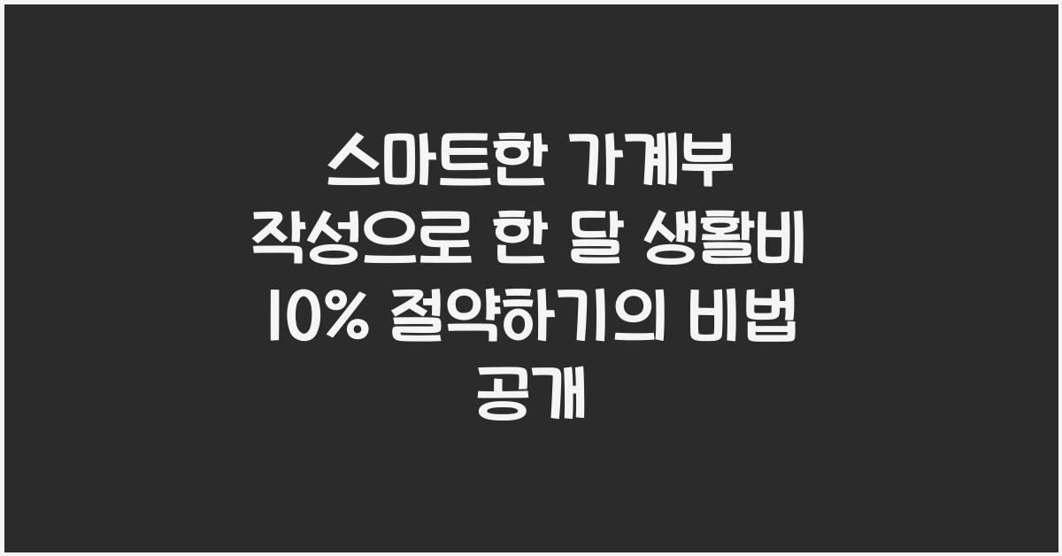 스마트한 가계부 작성으로 한 달 생활비 10% 절약하기