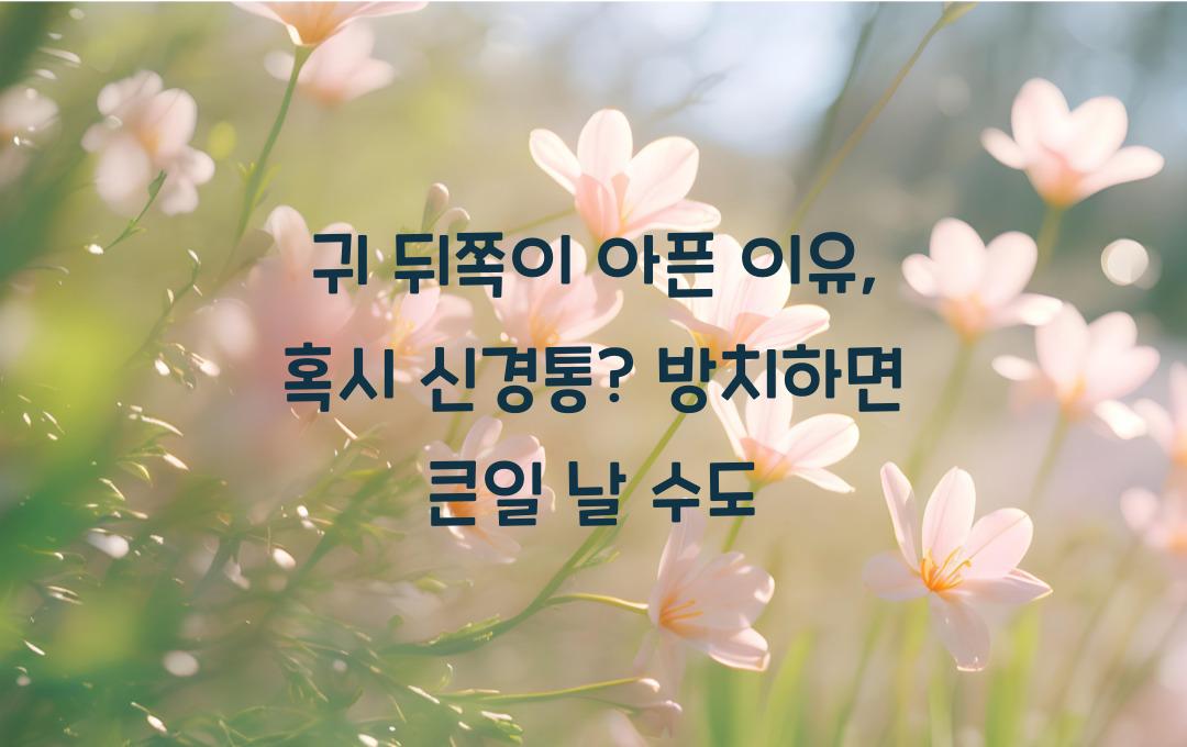 귀 뒤쪽이 아픈 이유, 혹시 신경통? 방치하면 위험할 수도!