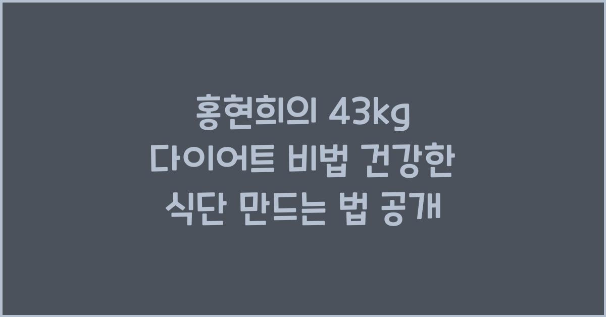 홍현희의 43kg 다이어트 비법! 연예인처럼 건강한 식단 만들기