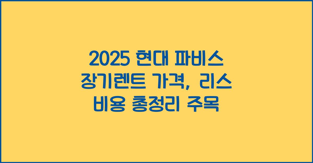 2025 현대 파비스 장기렌트 가격, 리스 비용 총정리