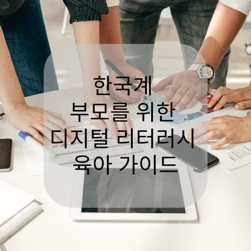 테이블 위에 놓인 디지털 기기와 문서들 위로 여러 명의 손이 모여 토론하는 모습. 중앙에는 '한국계 부모를 위한 디지털 리터러시 육아 가이드'라는 텍스트가 반투명 박스 안에 배치되어 있다