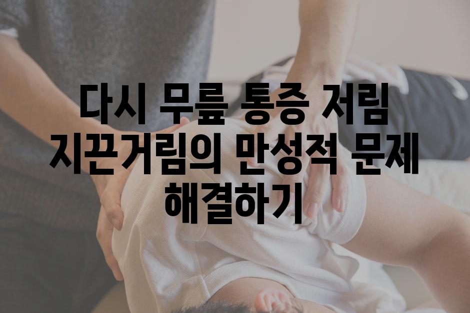 다시 무릎 통증 저림 지끈거림의 만성적 문제 해결하기