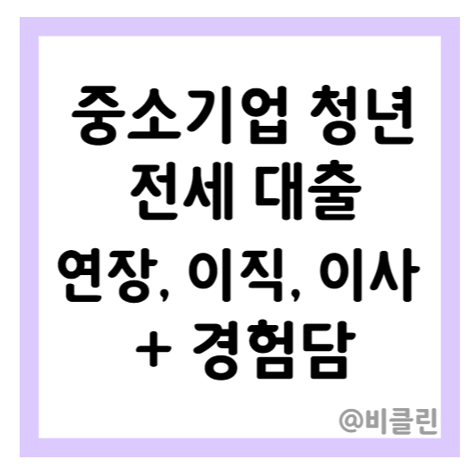 중소기업 청년 전세대출 연장, 증액, 이사