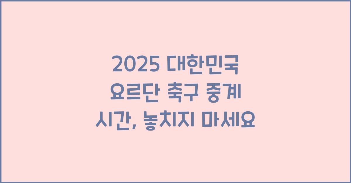 2025 대한민국 요르단 축구 중계 시간