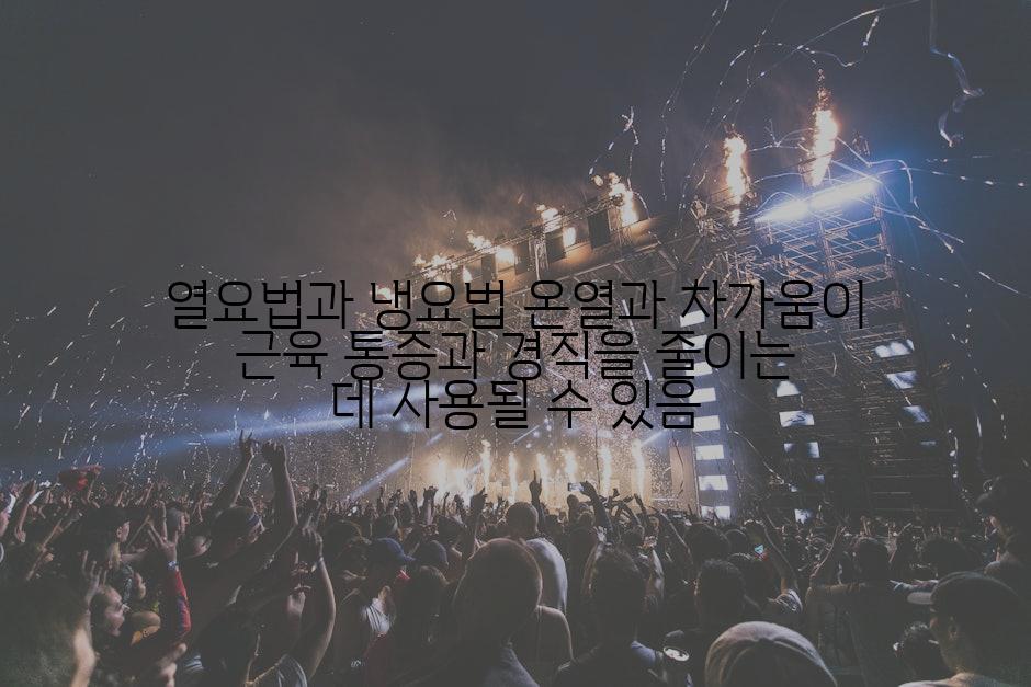 열요법과 냉요법 온열과 차가움이 근육 통증과 경직을 줄이는 데 사용될 수 있음