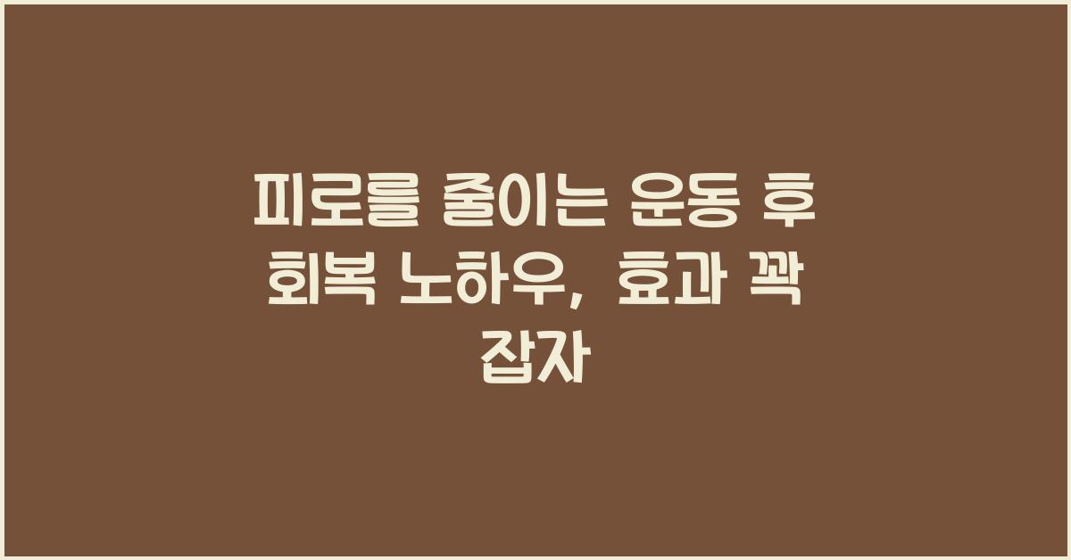피로를 줄이는 운동 후 회복 노하우