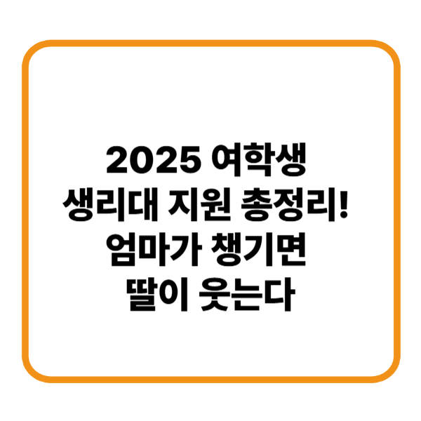 2025 여학생 생리대 지원 총정리! 엄마가 챙기면 딸이 웃는다