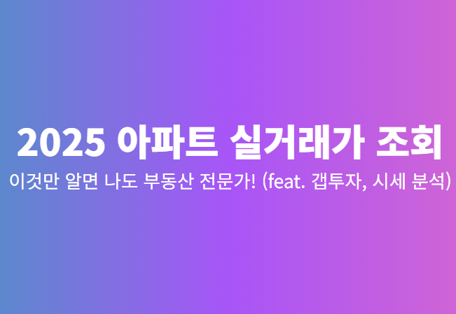 2025년 아파트 실거래가 조회, 이것만 알면 나도 부동산 전문가! ( 갭투자, 시세 분석)