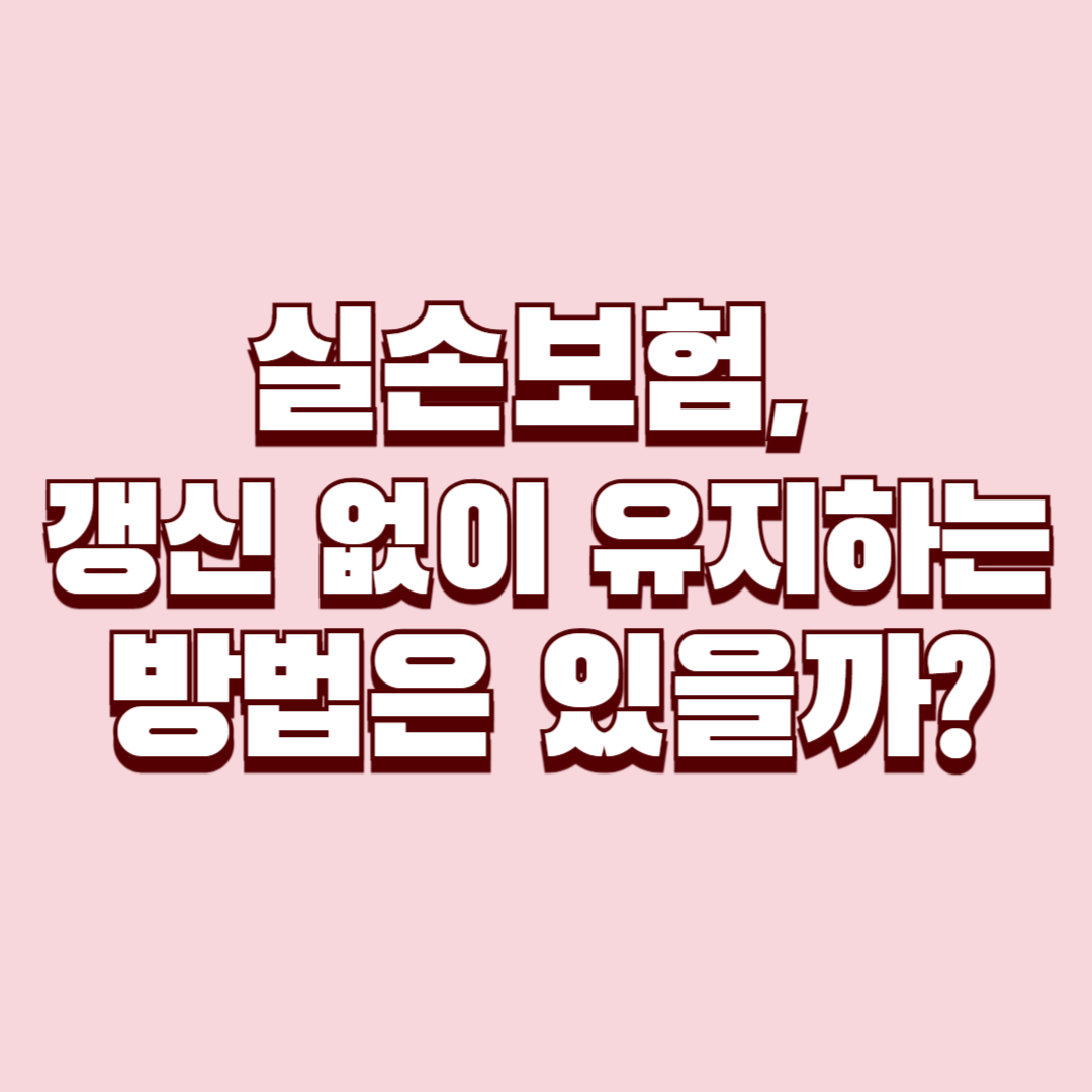 실손보험, 갱신 없이 유지하는 방법은 있을까?