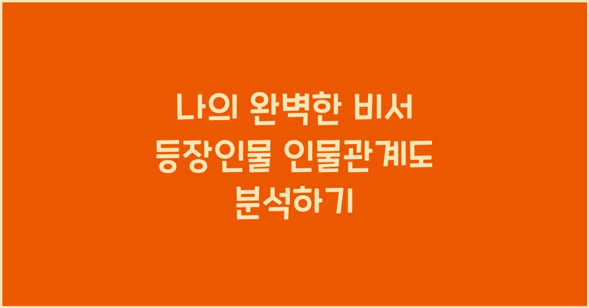 나의 완벽한 비서 등장인물 인물관계도