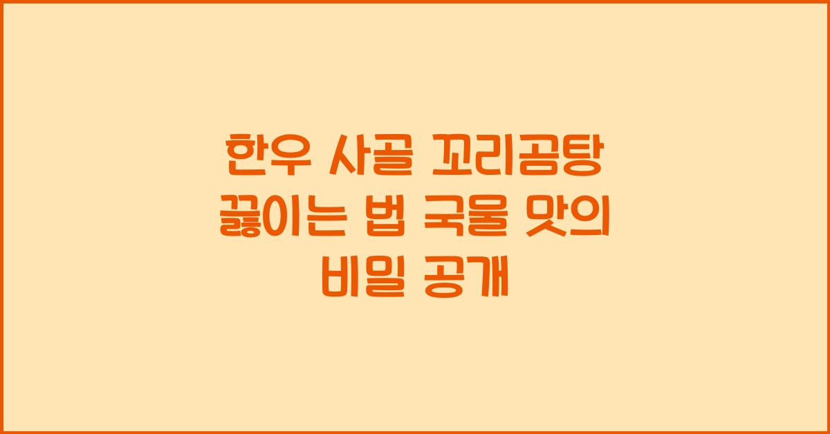한우 사골 꼬리곰탕 끓이는 법! 진한 국물 맛에 빠져보세요