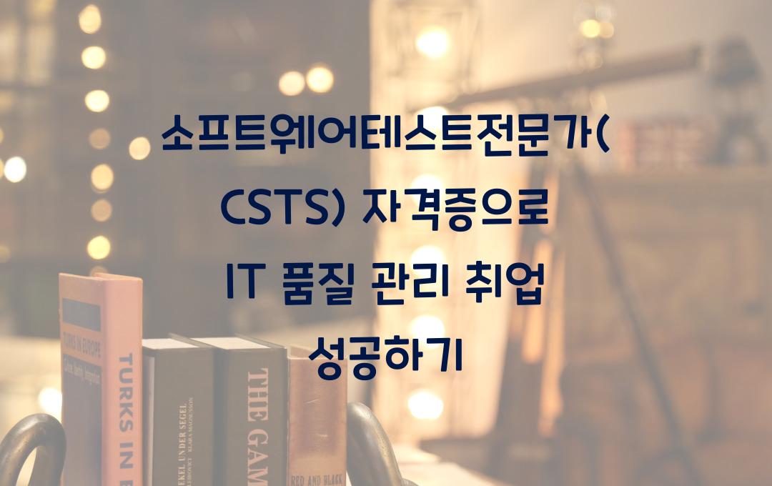 소프트웨어테스트전문가(CSTS) 자격증, IT 품질 관리 취업 성공 전략
