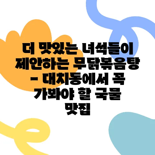 더 맛있는 녀석들이 제안하는 무닭볶음탕 - 대치동에서 꼭 가봐야 할 국물 맛집, 비장의 무기 특집입니다!