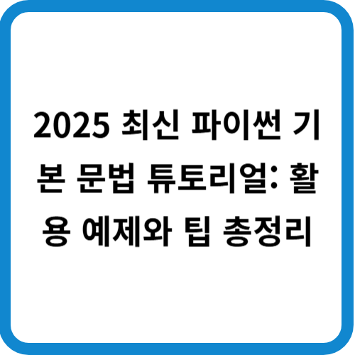 2025 최신 파이썬 기본 문법 튜토리얼: 활용 예제와 팁 총정리
