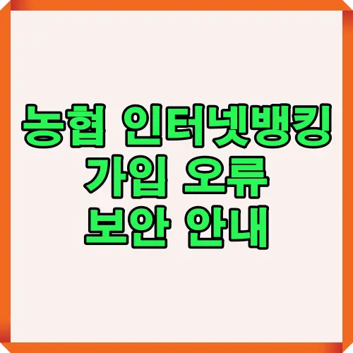 농협 인터넷뱅킹 가입 시 발생할 수 있는 오류와 보안 문제를 예방하기 위한 안내 썸네일 이미지로, 계좌 개설, 인증 절차, 보안 환경 설정 방법을 한눈에 보여주는 대표 이미지입니다.