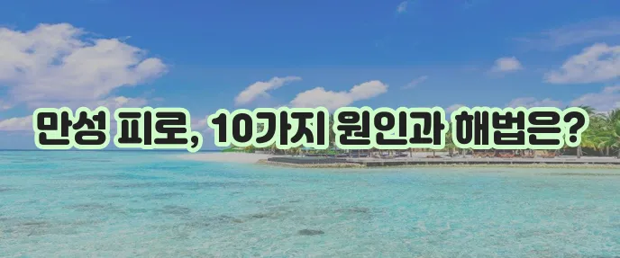 만성 피로 증후군 증상 10가지 원인과 치료법을 알아봅시다!