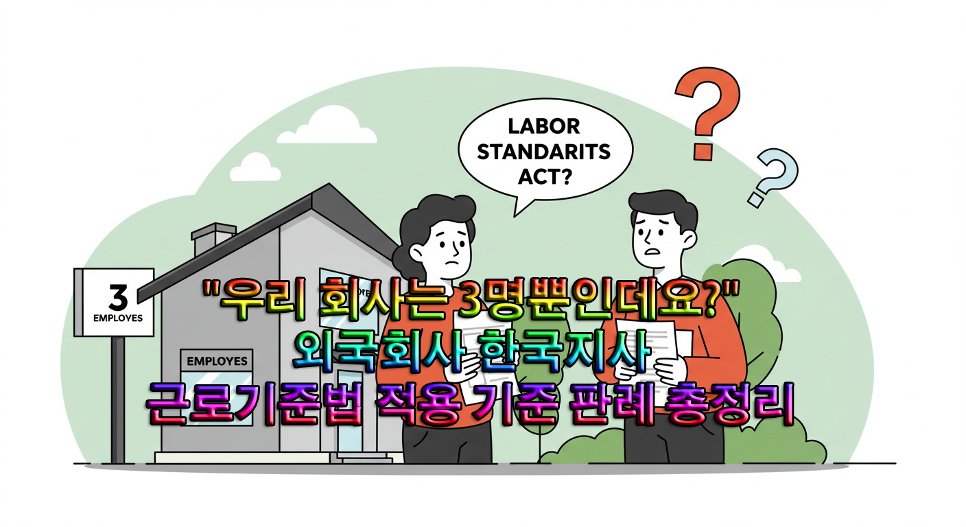 "우리 회사는 3명뿐인데요?" 외국회사 한국지사, 근로기준법 적용 기준 판례 총정리