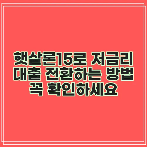 햇살론15로 저금리 대출 전환하는 방법 꼭 확인하세요