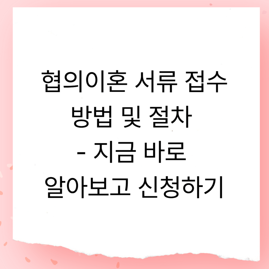 협의이혼 서류 접수방법 및 절차 - 지금 바로 알아보고 신청하기