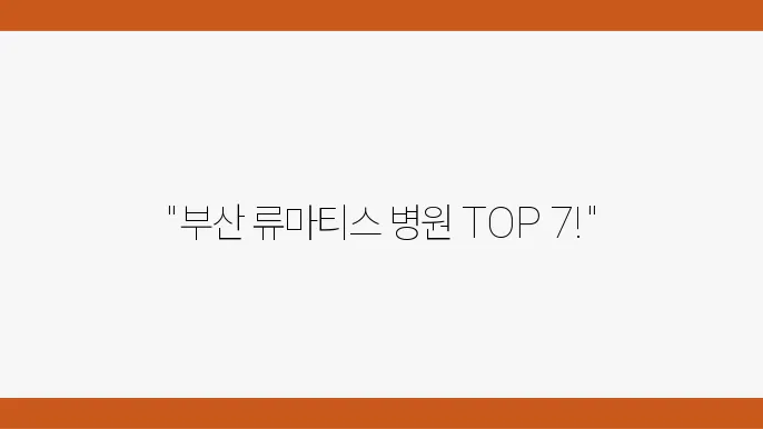 부산 류마티스 관절염 추천 병원 BEST 7곳 류마티스 관절염 원인 증상 진단 검사 치료 예방