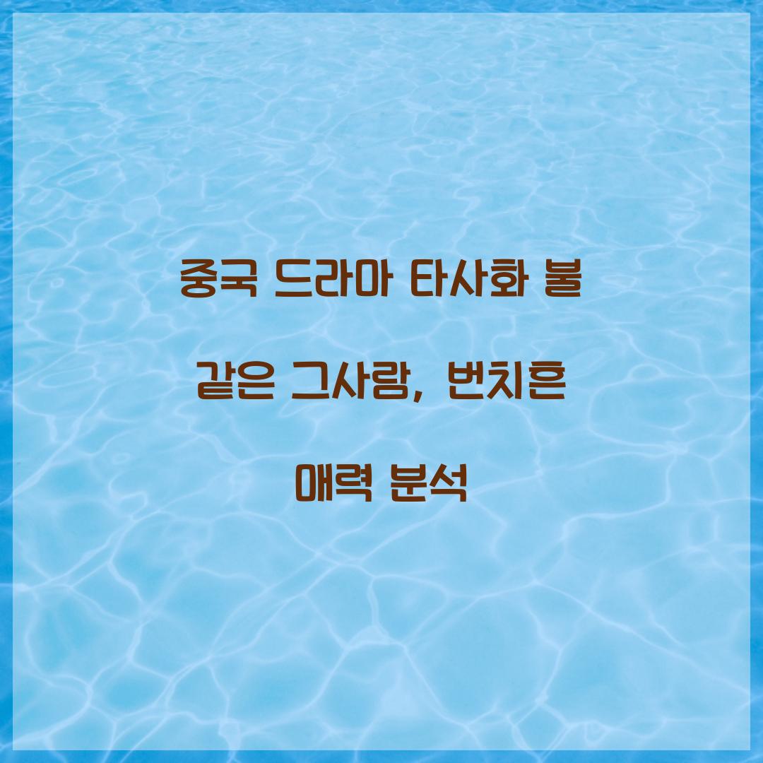 중국 드라마 타사화 불 같은 그사람