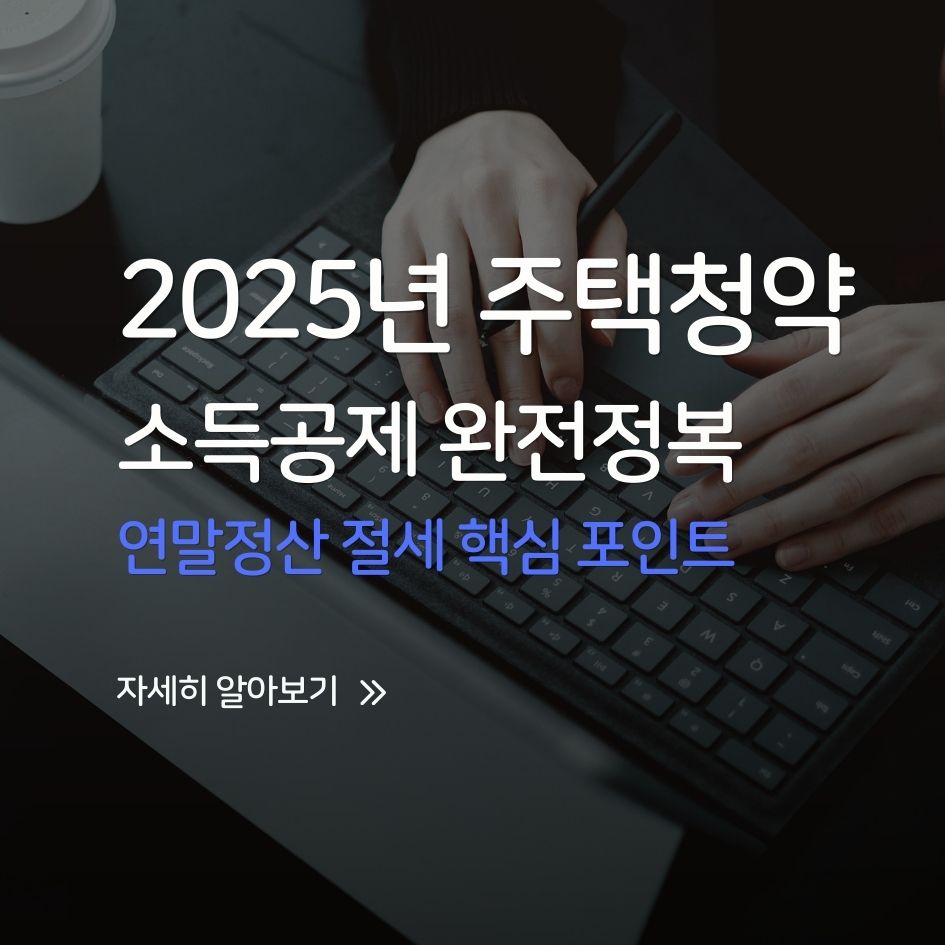 2025년 연말정산 주택청약 소득공제 핵심 정리
