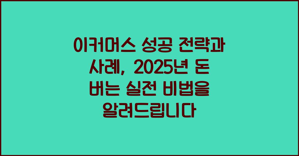 이커머스 성공 전략과 사례, 2025년 돈 버는 실전 비법
